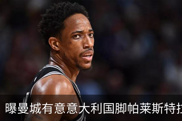曝曼城有意意大利国脚帕莱斯特拉 若加盟将与努涅斯竞争